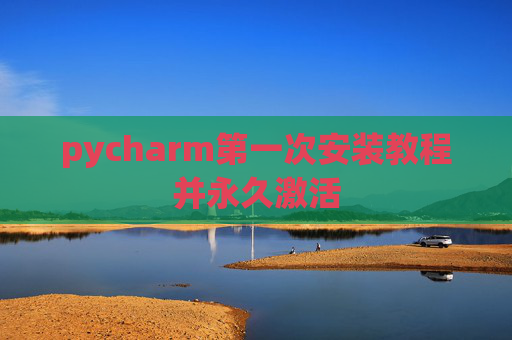 pycharm第一次安装教程并永久激活